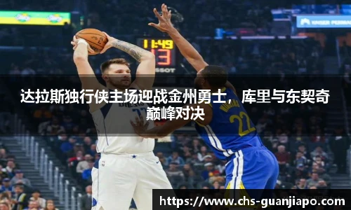 达拉斯独行侠主场迎战金州勇士，库里与东契奇巅峰对决