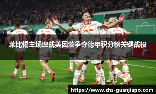 莱比锡主场迎战美因茨争夺德甲积分榜关键战役